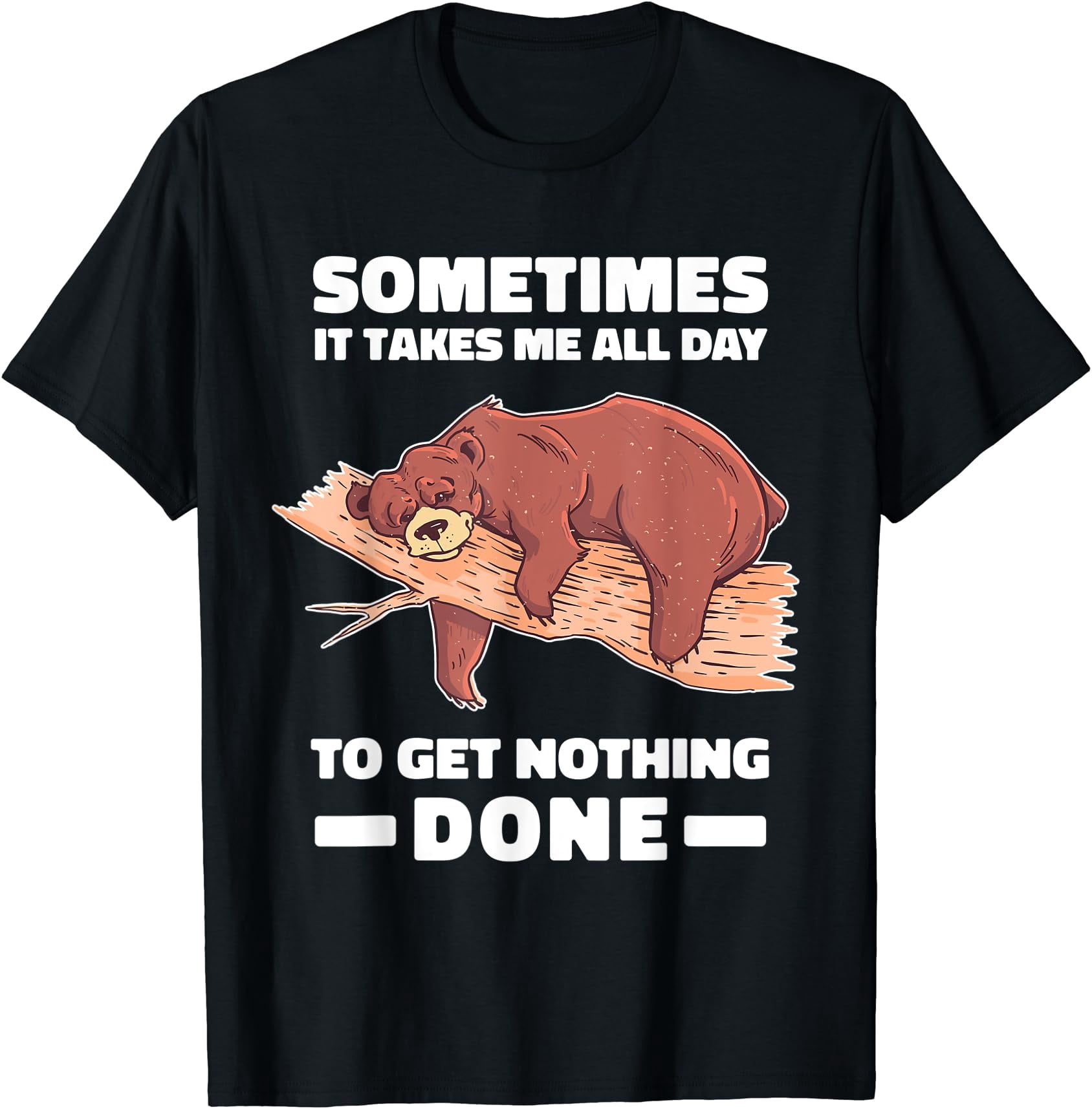 Sometimes It Takes Me All To Get Nothing Done Bear Classic Theme ...