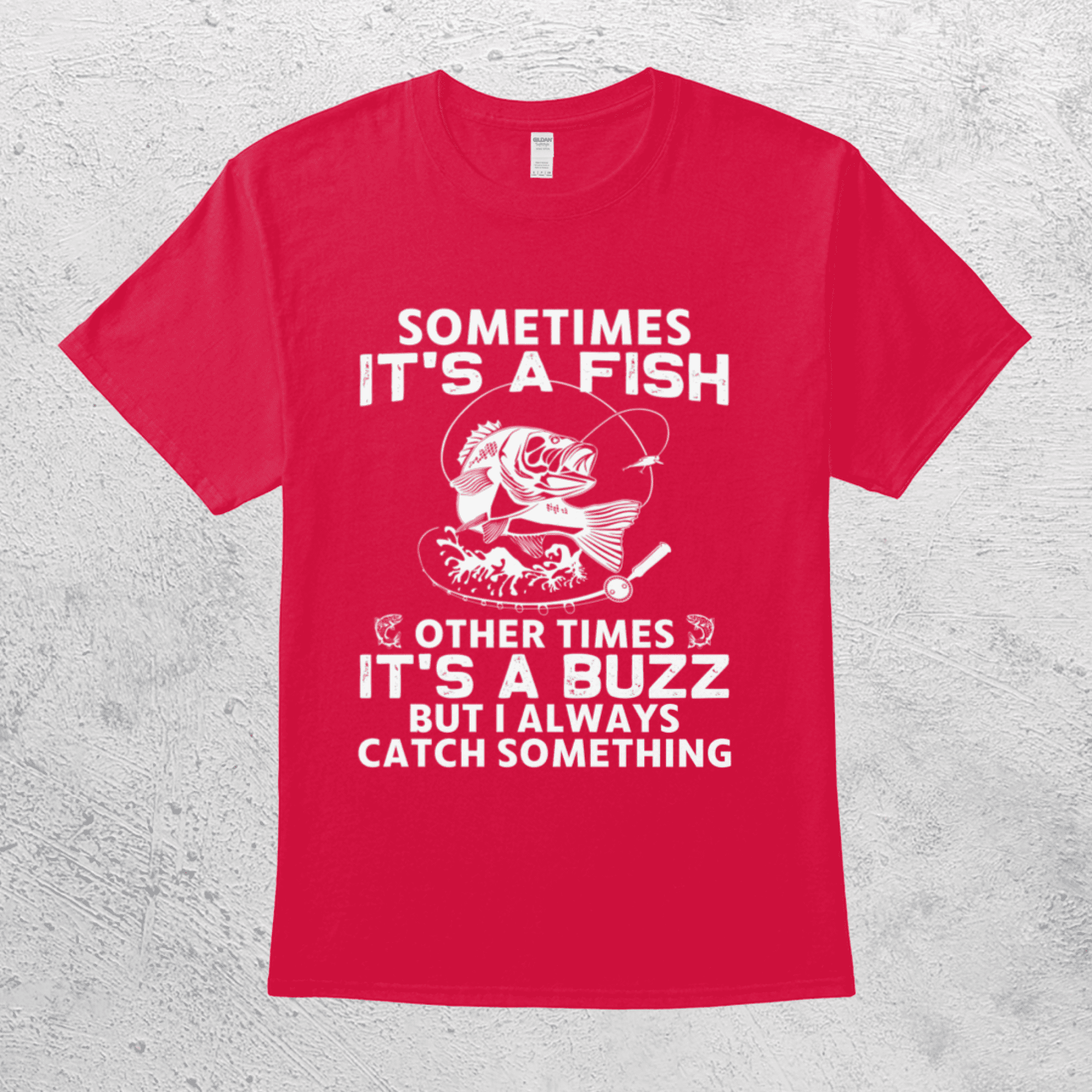 Sometimes It's A Fish Other Times It's A Buzz But I Always Catch