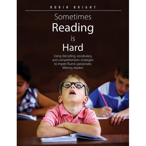 Sometimes Reading Is Hard: Using Decoding, Vocabulary, and Comprehension Strategies to Inspire Fluent, Passionate, Lifelong Readers (Paperback)