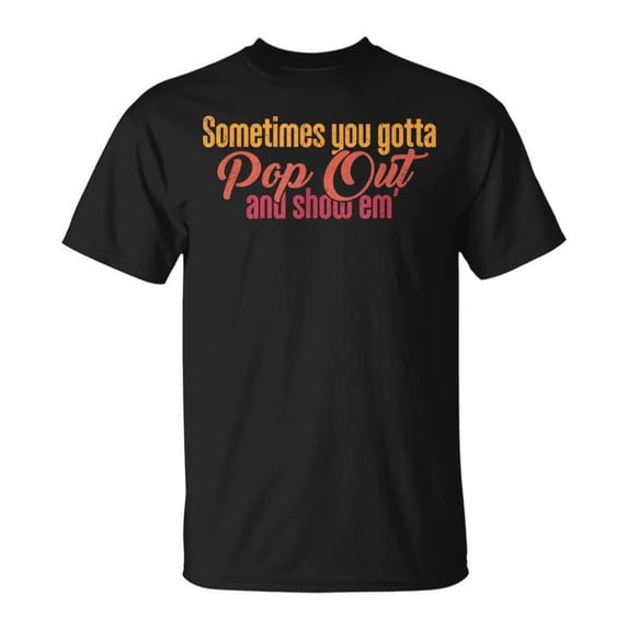 Sometimes You Gotta Pop Out and Show Em' Retro T-Shirt – Vintage Style Motivational Graphic Tee, Bold Statement Casual Shirt for Men and Women, 90s Inspired Streetwear Fashion Top