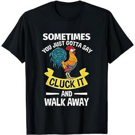 Sometimes You Just Gotta Say Cluck It And Walk Away Gift T-Shirt