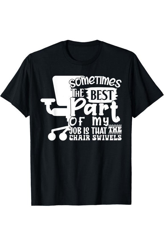 Sometimes the Best Part of My Job Is That the Chair Swivels T-Shirt