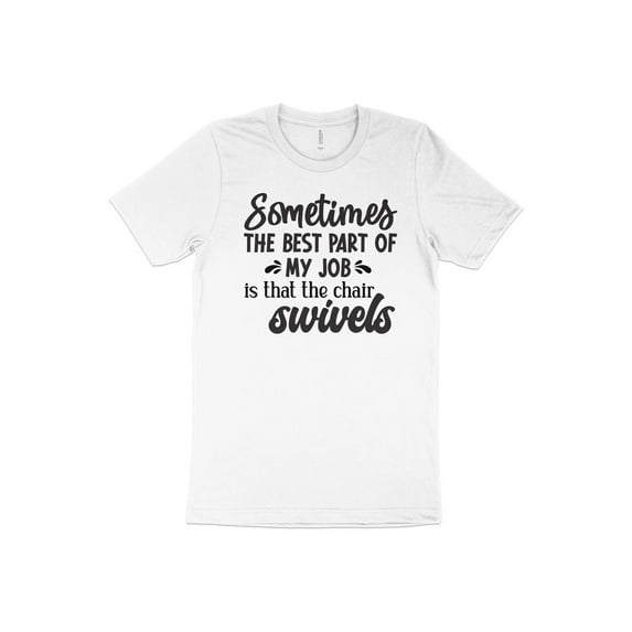 Sometimes the Best Part of My Job is that the chair Swivels T-Shirt
