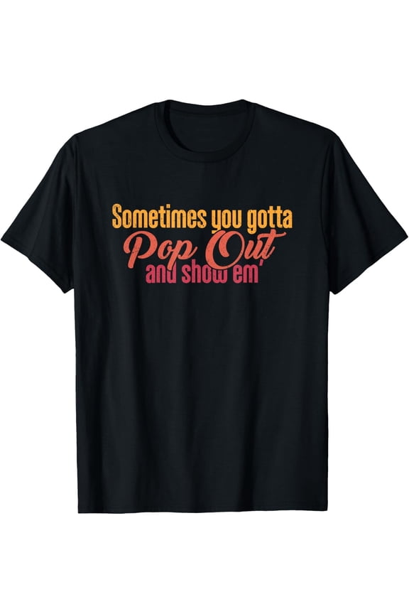Sometimes you gotta pop out and show em_ retro Tee Gift Unisex T-Shirt