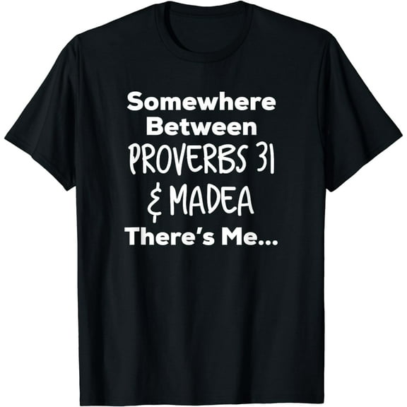 Somewhere Between Proverbs 31 and Madea There's Me T Shirt