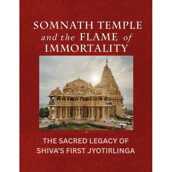 Somnath Temple and the Flame of Immortality: The Sacred Legacy of Shiva's First Jyotirlinga, (Paperback)