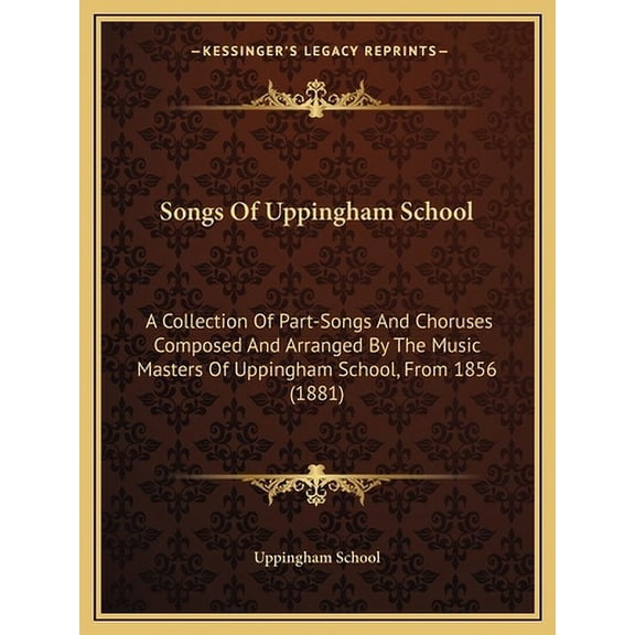 Songs Of Uppingham School : A Collection Of Part-Songs And Choruses Composed And Arranged By The Music Masters Of Uppingham School, From 1856 (1881) (Paperback)