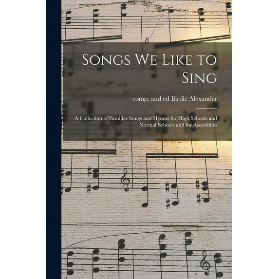 Songs We Like to Sing : a Collection of Familiar Songs and Hymns for High Schools and Normal Schools and for Assemblies (Paperback)