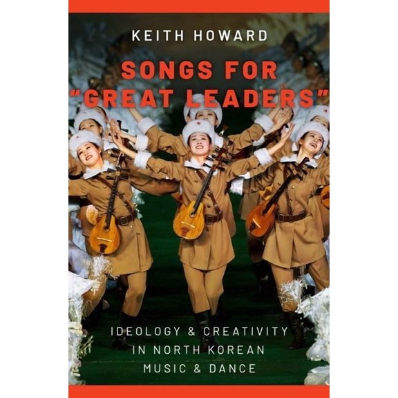 Songs for Great Leaders: Ideology and Creativity in North Korean Music and Dance, (Hardcover)