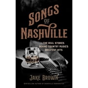 Songs of Nashville The Real Stories Behind Country Musics Greatest Hits, Hardcover