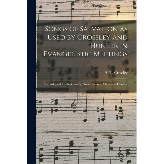 Songs of Salvation as Used by Crossley and Hunter in Evangelistic Meetings : and Adapted for the Church, Grove, School, Choir and Home / (Paperback)