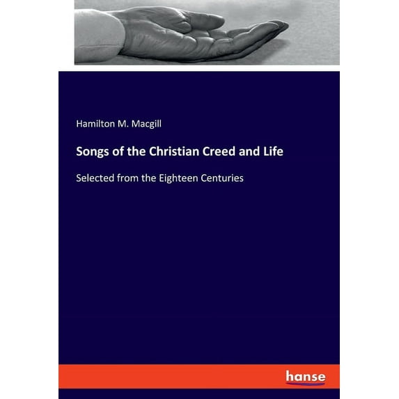 Songs of the Christian Creed and Life: Selected from the Eighteen Centuries, (Paperback)