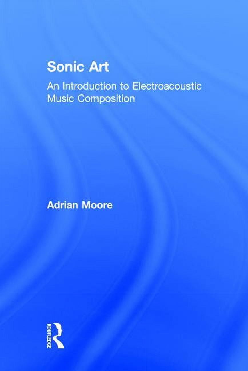 Sonic Art: An Introduction to Electroacoustic Music Composition, (Hardcover)