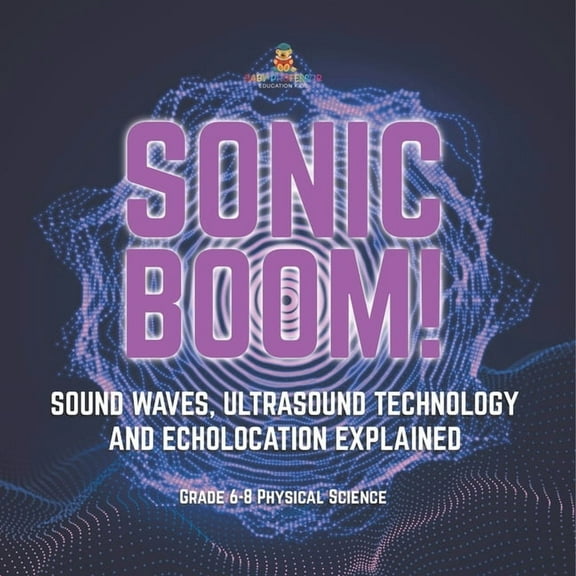 Sonic Boom! Sound Waves, Ultrasound Technology and Echolocation Explained Grade 6-8 Physical Science, (Paperback)