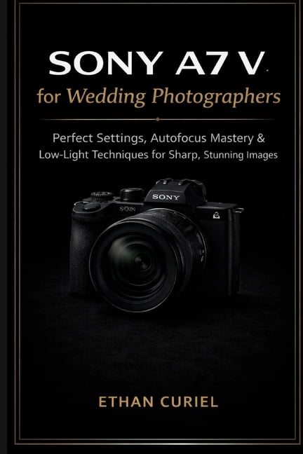 Sony A7 V for Wedding Photographers: Perfect Settings, Autofocus Mastery & Low-Light Techniques for Sharp, Stunning Imag, (Paperback)