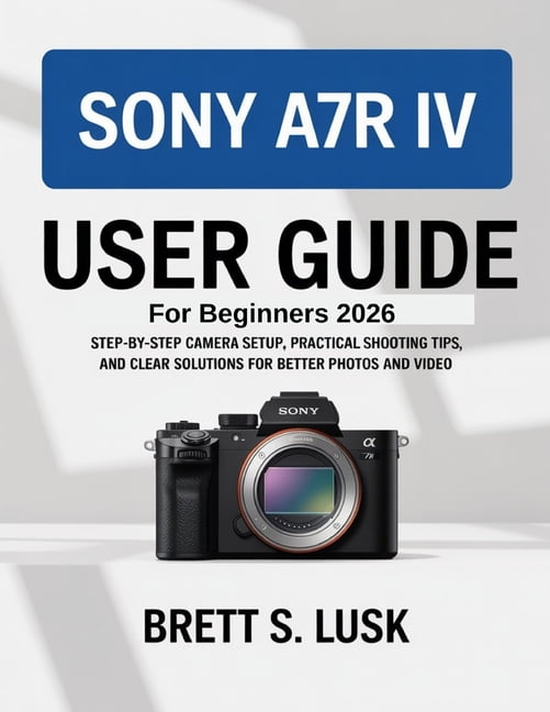 Sony A7R IV User Manual Guide for Beginners: Step-by-Step Camera Setup ...