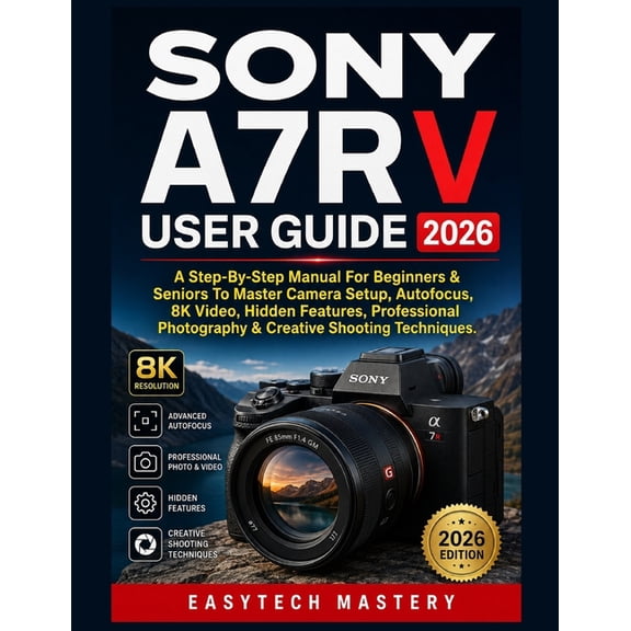 Sony A7R V User Guide 2026: A Step-By-Step Manual For Beginners & Seniors To Master Camera Setup, Autofocus, 8K Video, H, (Paperback)
