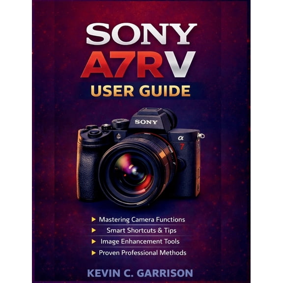 Sony A7R V User Guide: A Practical Manual to Mastering Camera Functions, Smart Shortcuts, Image Enhancement Tools, and P, (Paperback)