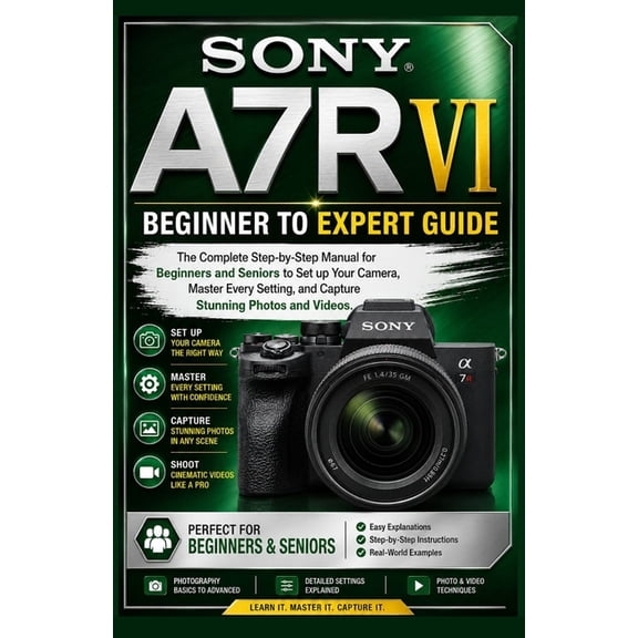 Sony A7R VI Beginner to Expert Guide: The Complete Step-by-Step Manual for Beginners and Seniors to Set up Your Camera, , (Paperback)