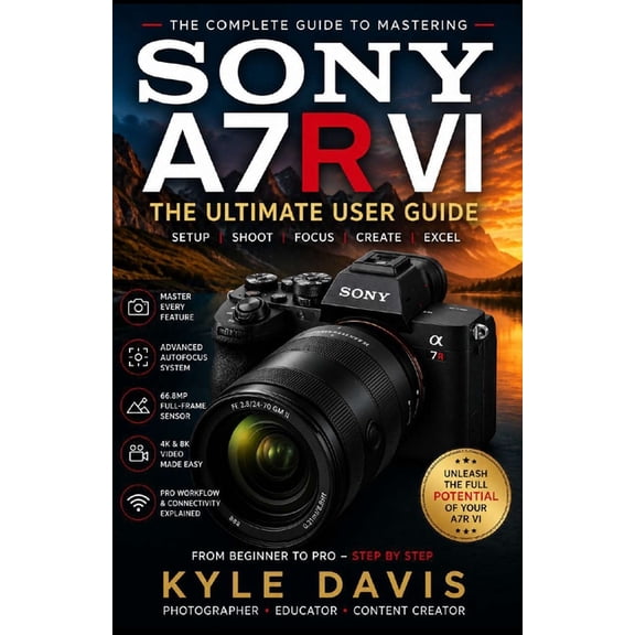 Sony A7r VI User Guide: The Beginner-to-Advanced Manual for Setup, Photography, 8K Video, Autofocus Mastery, Lens Select, (Paperback)