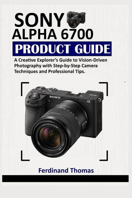 Sony Alpha 6700 Produktleitfaden: Ein Leitfaden fÃ¼r kreative Entdecker zur visionÃ¤ren Fotografie mit schrittweisen Kamer, (Paperback)