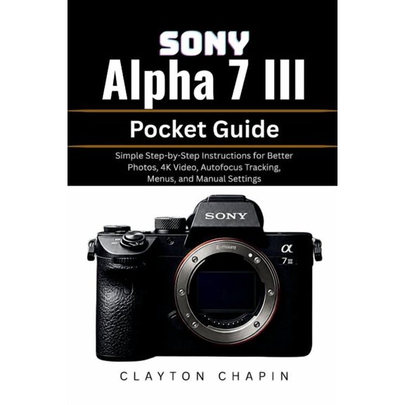 Sony Alpha 7 III Pocket Guide: Simple Step-by-Step Instructions for Better Photos, 4K Video, Autofocus Tracking, Menus, , (Paperback)