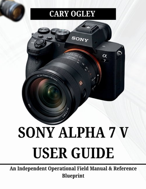 Sony Alpha 7 V User Guide: An Independent Operational Field Manual & Reference Blueprint, (Paperback)