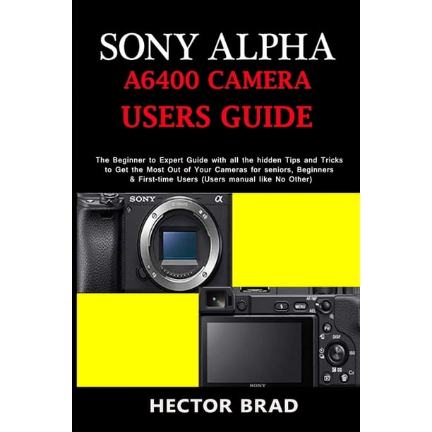 Sony Alpha A6400 Camera Users Guide : The Beginner to Expert Guide with ...
