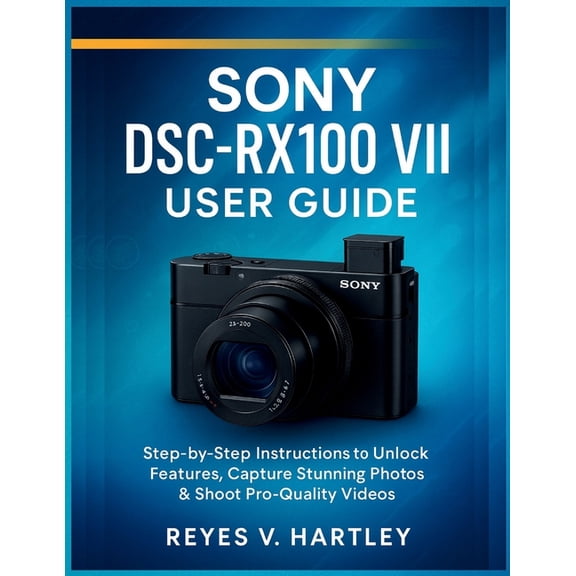 Sony DSC-RX100 VII User Guide: Step-by-Step Instructions to Unlock Features, Capture Stunning Photos & Shoot Pro-Qua, (Paperback)