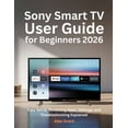 thumbnail image 1 of Sony Smart TV User Guide for Beginners 2026: Easy Setup, Streaming Apps, Settings, and Troubleshooting Explained, (Paperback), 1 of 1