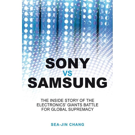 Sony Vs Samsung: The Inside Story of the Electronics Giants' Battle for Global Supremacy, (Paperback)