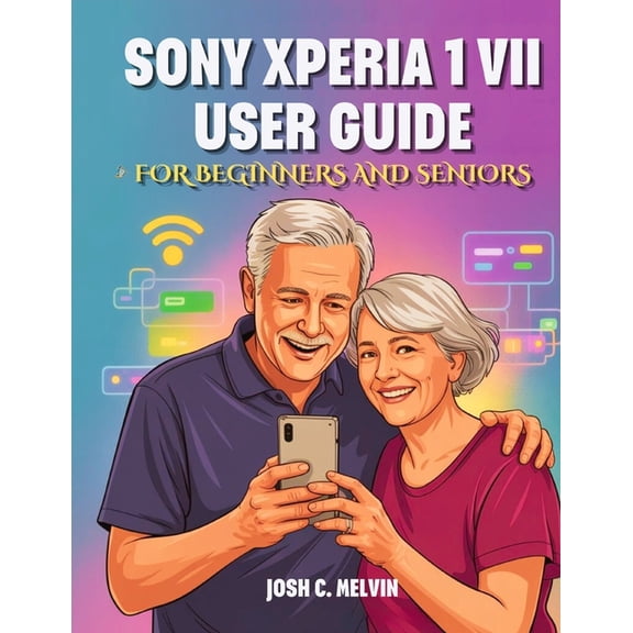 Sony Xperia 1 VII User Guide for Beginners and Seniors: The Complete Step-by-Step Manual to Master Your Device with Tips, (Paperback)