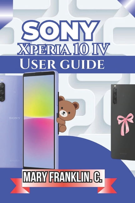 Sony Xperia Phones: Complete Overview of Sony Xperia 10 IV User Guide: Master Every Feature, Optimize Performance, and Extend Battery Life, Book 6, (Paperback)