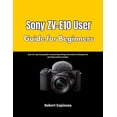 thumbnail image 1 of Sony ZV-E10 User Guide for Beginners: Step-by-step visual guide to mastering settings and creative techniques for stunni, (Paperback), 1 of 1