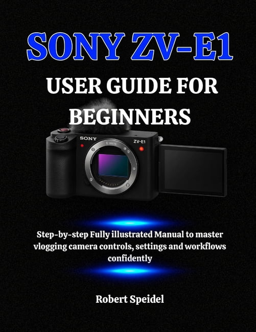 Sony Zv-E1 User Guide for Beginners: Step-by-step Fully illustrated ...