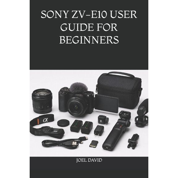 Sony Zv-E10 User Guide for Beginners: The Complete Step-by-Step Handbook for Mastering Camera Settings, Cinematic 4K Vid, (Paperback)