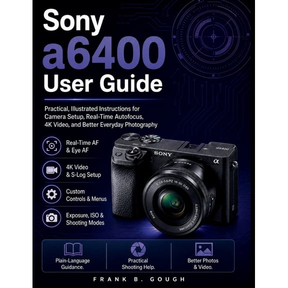 Sony a6400 User Guide: Practical, Illustrated Instructions for Camera Setup, Real-Time Autofocus, 4K Video, and Better E, (Paperback)