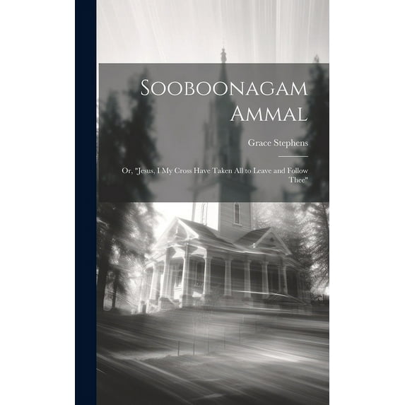 Sooboonagam Ammal: Or, "Jesus, I My Cross Have Taken All to Leave and Follow Thee" (Hardcover)