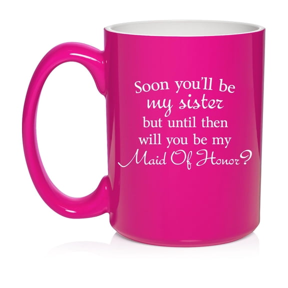 Soon You'll Be My Sister Will You Be My Maid Of Honor Proposal Future Sister In Law Ceramic Coffee Mug Tea Cup Gift (15oz Hot Pink)