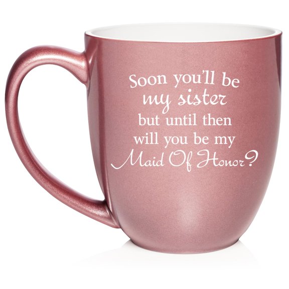 Soon You'll Be My Sister Will You Be My Maid Of Honor Proposal Future Sister In Law Ceramic Coffee Mug Tea Cup Gift (16oz Rose Gold)