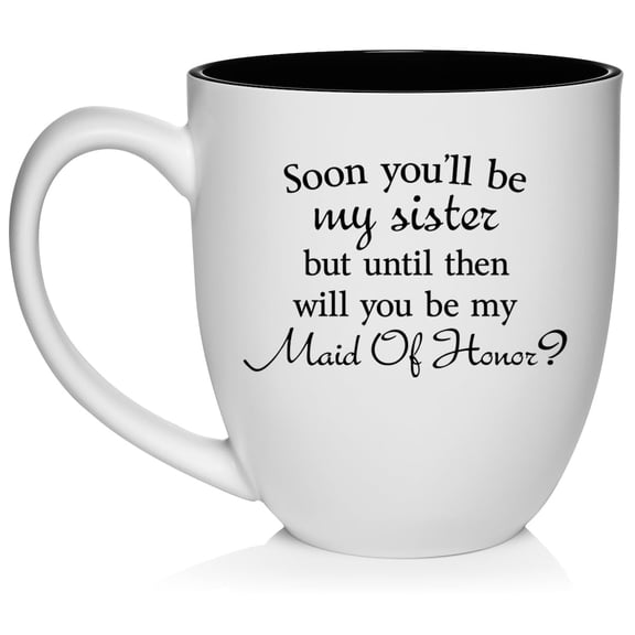 Soon You'll Be My Sister Will You Be My Maid Of Honor Proposal Future Sister In Law Ceramic Coffee Mug Tea Cup Gift (16oz White)