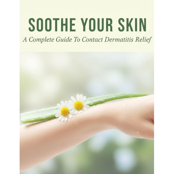 Soothe Your Skin: A Complete Guide To Contact Dermatitis Relief, (Paperback)