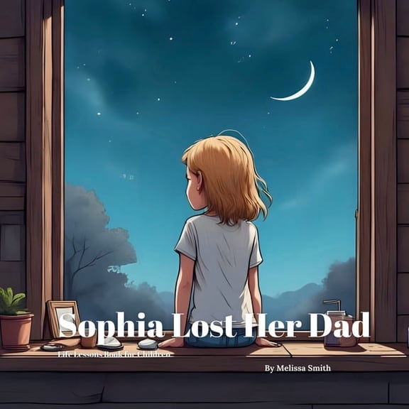 Sophia's Life Lessons for Children Sophia Lost Her Dad: Helping Kids Understand Death, Grief, Loss, and Healing After Losing a Parent, (Paperback)