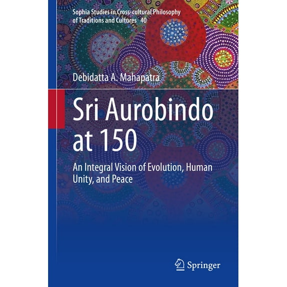 Sophia Studies in Cross-Cultural Philoso Sri Aurobindo at 150: An Integral Vision of Evolution, Human Unity, and Peace, Book 40, (Hardcover)