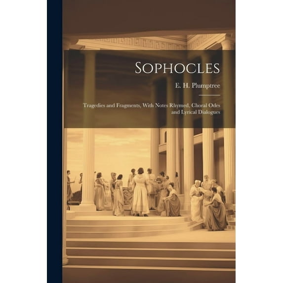 Sophocles; Tragedies and Fragments, With Notes Rhymed, Choral Odes and Lyrical Dialogues (Paperback)