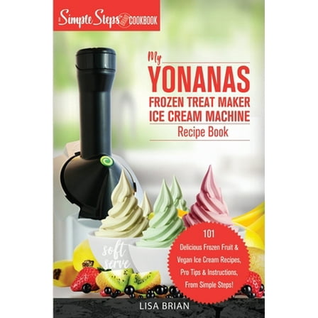 Pre-Owned My Yonanas Frozen Treat Maker Ice Cream Machine Recipe Book, A Simple Steps Brand Cookbook: 101 Delicious Frozen Fruit and Vegan Ice Cream Recipes, Pr (Paperback) 1949314375 9781949314373