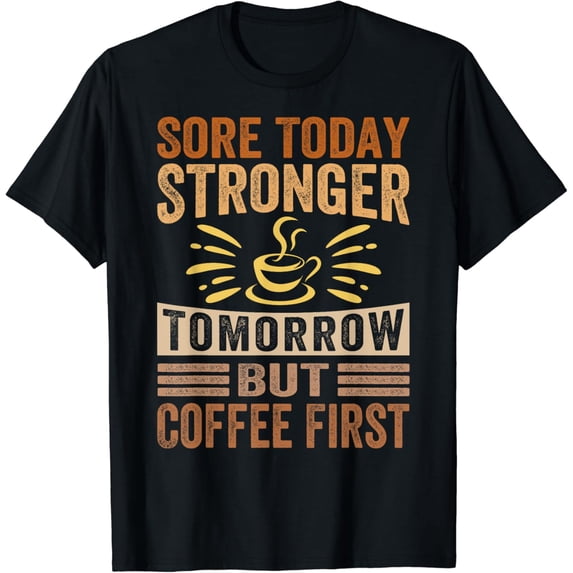 Sore Today Stronger Tomorrow But Coffee First - Funny T-Shirt