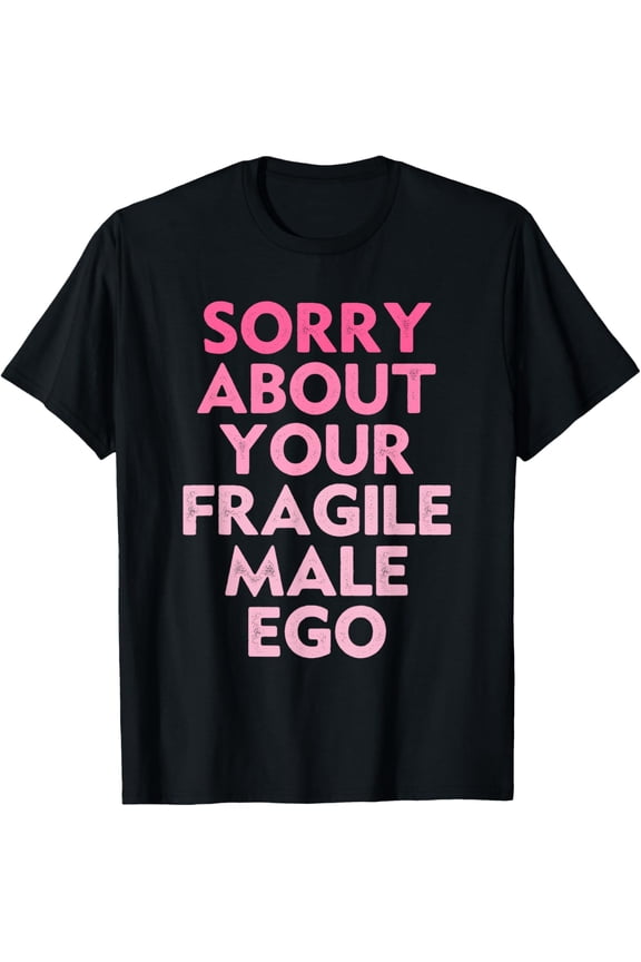 Sorry About Your Fragile Male Ego Funny Saying T-Shirt
