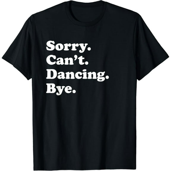 Sorry Can't Bye - Funny Dancing T-Shirt