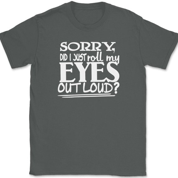 Sorry Did I Just Roll My Eyes Out Loud T-Shirt Funny Humor Novelty Tee - Charcoal, 5XL